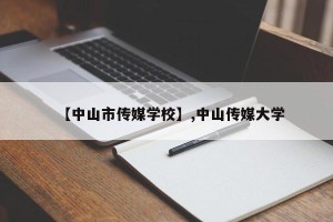 【中山市传媒学校】,中山传媒大学