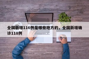 全国新增116例是哪些地方的，全国新增确诊118例