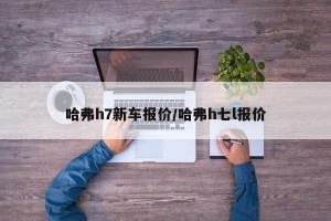 哈弗h7新车报价/哈弗h七l报价