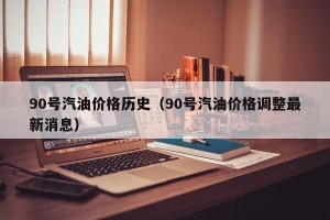 90号汽油价格历史（90号汽油价格调整最新消息）