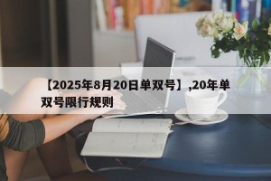 【2025年8月20日单双号】,20年单双号限行规则