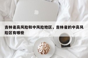 吉林省高风险和中风险地区，吉林省的中高风险区有哪些