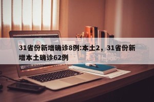 31省份新增确诊8例:本土2，31省份新增本土确诊62例