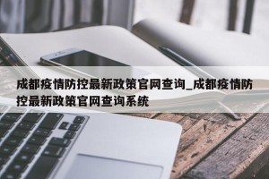 成都疫情防控最新政策官网查询_成都疫情防控最新政策官网查询系统