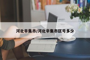 河北辛集市/河北辛集市区号多少