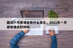 最近一月疫情会有什么变化，2021年一月底疫情会好转吗