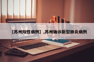 【苏州阳性病例】,苏州确诊新型肺炎病例