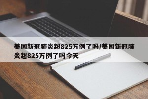 美国新冠肺炎超825万例了吗/美国新冠肺炎超825万例了吗今天