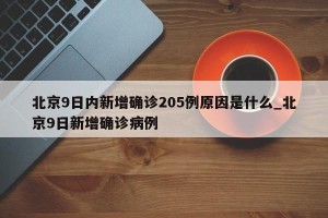 北京9日内新增确诊205例原因是什么_北京9日新增确诊病例