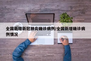 全国新增新冠肺炎确诊病例/全国新增确诊病例情况