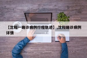 【沈阳一确诊病例行程轨迹】,沈阳确诊病例详情