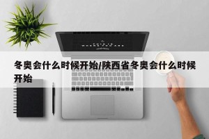 冬奥会什么时候开始/陕西省冬奥会什么时候开始