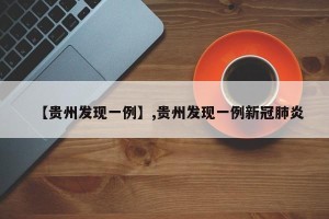【贵州发现一例】,贵州发现一例新冠肺炎