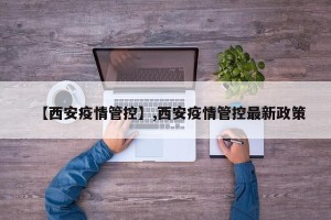 【西安疫情管控】,西安疫情管控最新政策