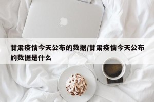 甘肃疫情今天公布的数据/甘肃疫情今天公布的数据是什么