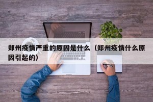 郑州疫情严重的原因是什么（郑州疫情什么原因引起的）