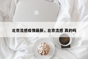 北京流感疫情最新，北京流感 真的吗