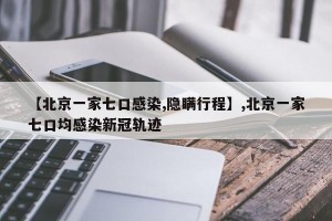 【北京一家七口感染,隐瞒行程】,北京一家七口均感染新冠轨迹
