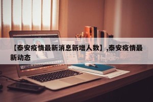 【泰安疫情最新消息新增人数】,泰安疫情最新动态