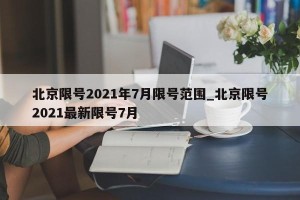 北京限号2021年7月限号范围_北京限号2021最新限号7月