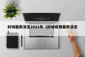 封城最新消息2021年（封城疫情最新消息）