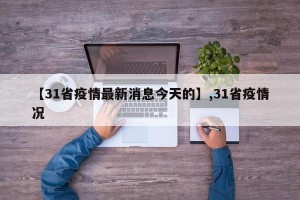 【31省疫情最新消息今天的】,31省疫情况