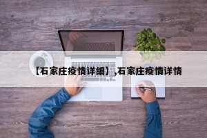 【石家庄疫情详细】,石家庄疫情详情