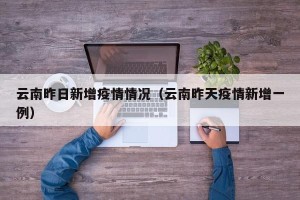 云南昨日新增疫情情况（云南昨天疫情新增一例）