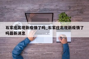 石家庄出现新疫情了吗_石家庄出现新疫情了吗最新消息