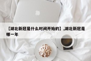 【湖北新冠是什么时间开始的】,湖北新冠是哪一年
