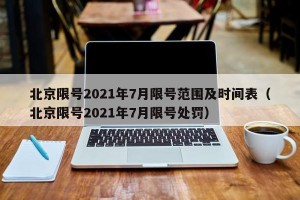 北京限号2021年7月限号范围及时间表（北京限号2021年7月限号处罚）