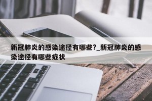 新冠肺炎的感染途径有哪些?_新冠肺炎的感染途径有哪些症状