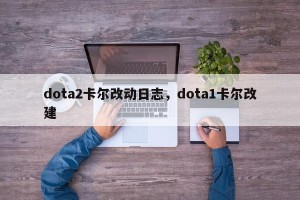 dota2卡尔改动日志，dota1卡尔改建