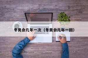 冬奥会几年一次（冬奥会几年一回）