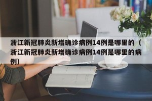 浙江新冠肺炎新增确诊病例14例是哪里的（浙江新冠肺炎新增确诊病例14例是哪里的病例）