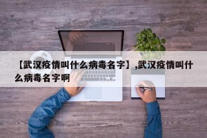 【武汉疫情叫什么病毒名字】,武汉疫情叫什么病毒名字啊
