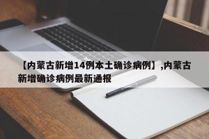 【内蒙古新增14例本土确诊病例】,内蒙古新增确诊病例最新通报