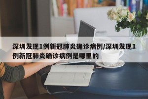 深圳发现1例新冠肺炎确诊病例/深圳发现1例新冠肺炎确诊病例是哪里的