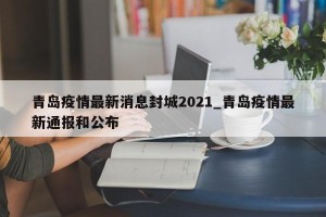 青岛疫情最新消息封城2021_青岛疫情最新通报和公布