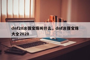 dnf20冰强宝珠叫什么，dnf冰强宝珠大全2020