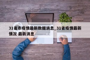 31省市疫情最新数据消息_31省疫情最新情况 最新消息