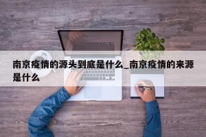 南京疫情的源头到底是什么_南京疫情的来源是什么