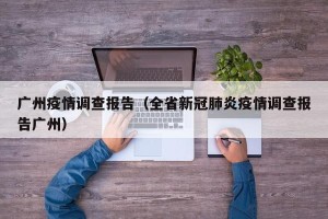 广州疫情调查报告（全省新冠肺炎疫情调查报告广州）