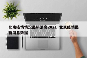北京疫情情况最新消息2021_北京疫情最新消息数据