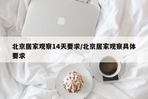 北京居家观察14天要求/北京居家观察具体要求