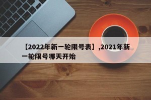 【2022年新一轮限号表】,2021年新一轮限号哪天开始