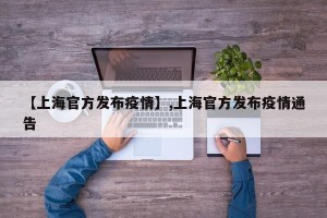 【上海官方发布疫情】,上海官方发布疫情通告