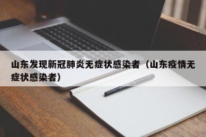 山东发现新冠肺炎无症状感染者（山东疫情无症状感染者）