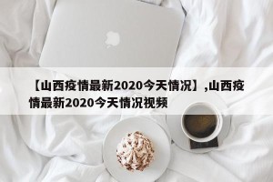 【山西疫情最新2020今天情况】,山西疫情最新2020今天情况视频