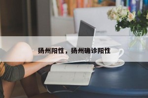 扬州阳性，扬州确诊阳性